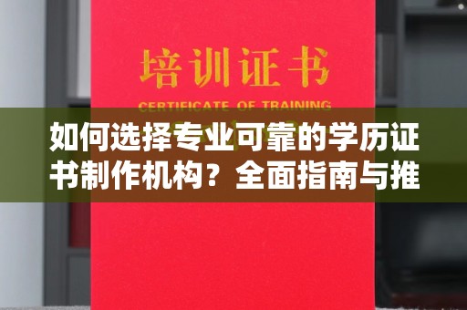 剑阁如何选择专业可靠的学历证书制作机构？全面指南与推荐