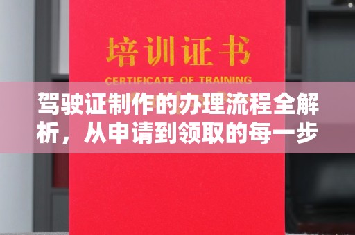 剑阁驾驶证制作的办理流程全解析，从申请到领取的每一步