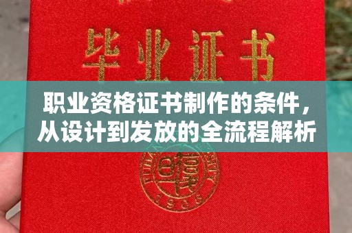 剑阁职业资格证书制作的条件，从设计到发放的全流程解析