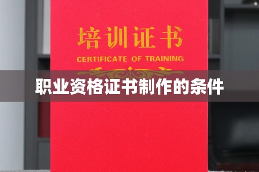 剑阁职业资格证书制作的条件