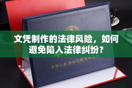 剑阁文凭制作的法律风险，如何避免陷入法律纠纷？