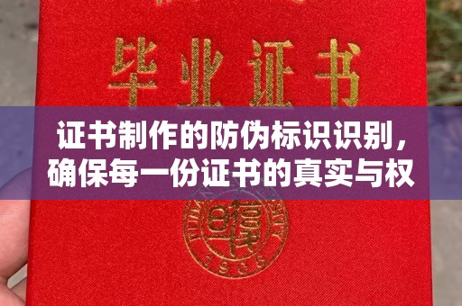 剑阁证书制作的防伪标识识别，确保每一份证书的真实与权威