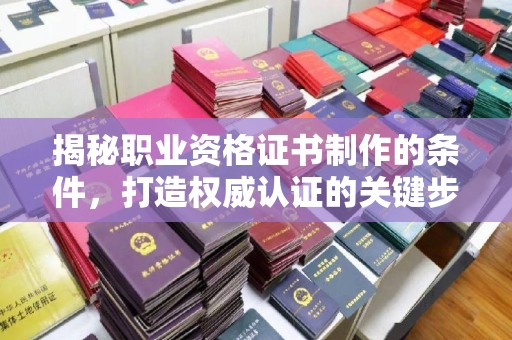 剑阁揭秘职业资格证书制作的条件，打造权威认证的关键步骤