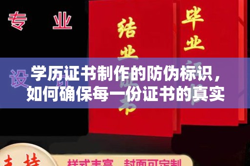 剑阁学历证书制作的防伪标识，如何确保每一份证书的真实性？