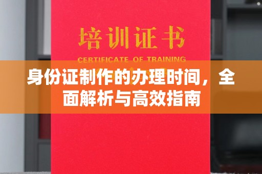 剑阁身份证制作的办理时间，全面解析与高效指南