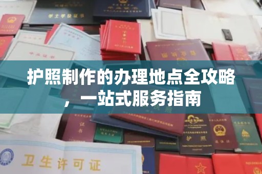 剑阁护照制作的办理地点全攻略，一站式服务指南