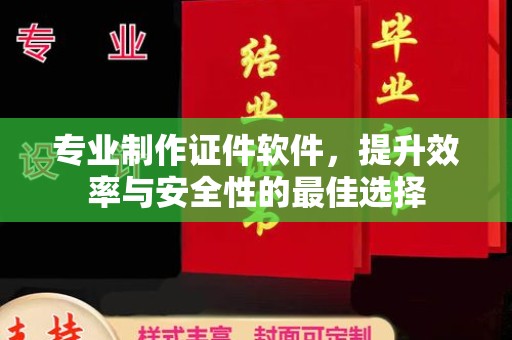 剑阁专业制作证件软件，提升效率与安全性的最佳选择