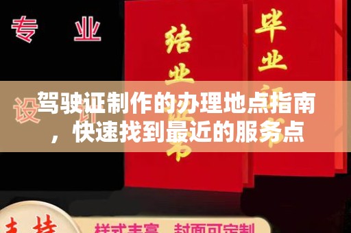 剑阁驾驶证制作的办理地点指南，快速找到最近的服务点