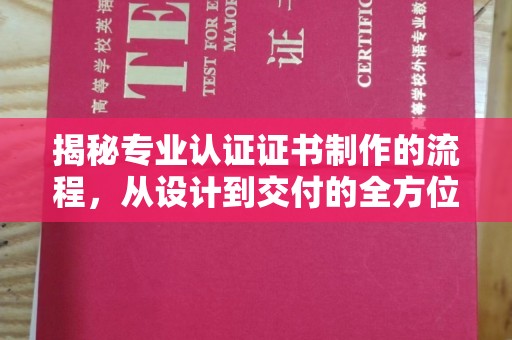剑阁揭秘专业认证证书制作的流程，从设计到交付的全方位指南