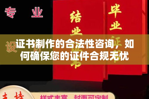 剑阁证书制作的合法性咨询，如何确保您的证件合规无忧
