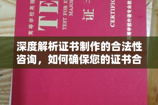 剑阁深度解析证书制作的合法性咨询，如何确保您的证书合规有效