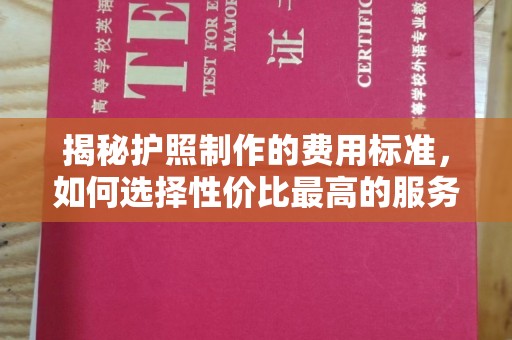 剑阁揭秘护照制作的费用标准，如何选择性价比最高的服务？