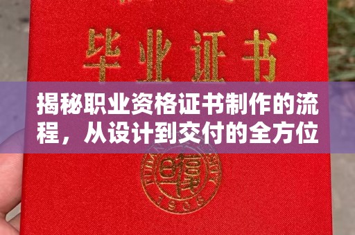 剑阁揭秘职业资格证书制作的流程，从设计到交付的全方位解析
