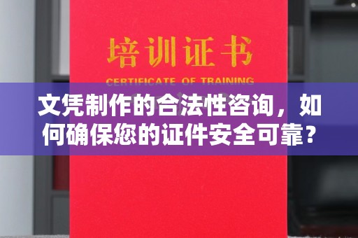 剑阁文凭制作的合法性咨询，如何确保您的证件安全可靠？