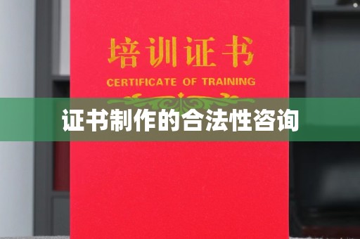 剑阁证书制作的合法性咨询