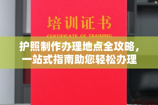 剑阁护照制作办理地点全攻略，一站式指南助您轻松办理
