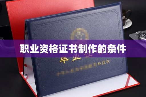 剑阁职业资格证书制作的条件