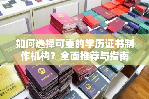 剑阁如何选择可靠的学历证书制作机构？全面推荐与指南