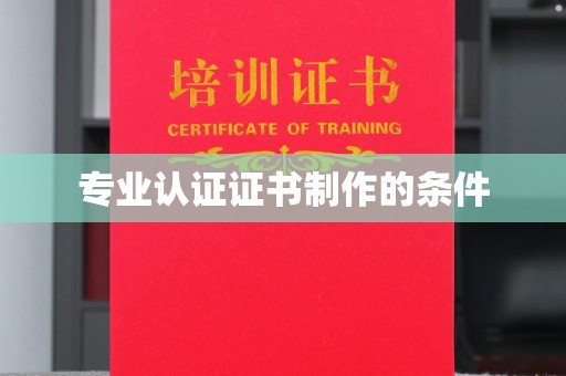 剑阁专业认证证书制作的条件