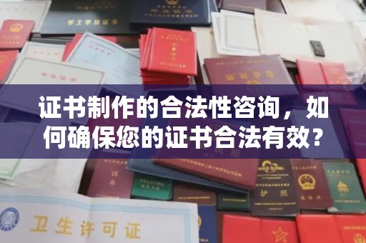剑阁证书制作的合法性咨询，如何确保您的证书合法有效？