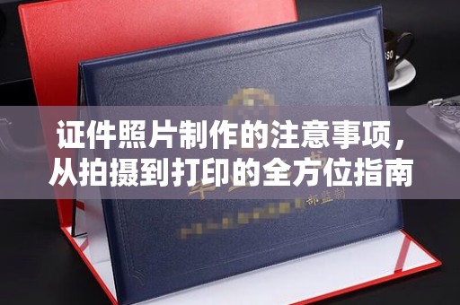 剑阁证件照片制作的注意事项，从拍摄到打印的全方位指南