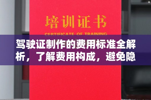 剑阁驾驶证制作的费用标准全解析，了解费用构成，避免隐形消费