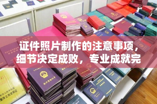 剑阁证件照片制作的注意事项，细节决定成败，专业成就完美